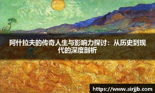 阿什拉夫的传奇人生与影响力探讨：从历史到现代的深度剖析