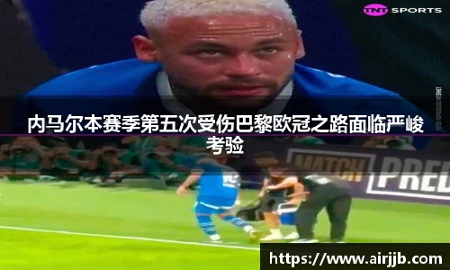 内马尔本赛季第五次受伤巴黎欧冠之路面临严峻考验