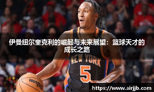 伊曼纽尔奎克利的崛起与未来展望：篮球天才的成长之路