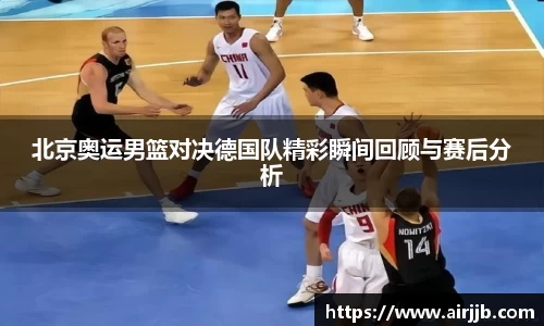 北京奥运男篮对决德国队精彩瞬间回顾与赛后分析