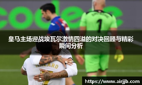 皇马主场迎战埃瓦尔激情四溢的对决回顾与精彩瞬间分析